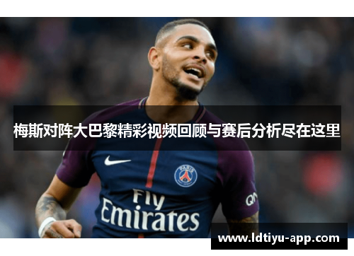 梅斯对阵大巴黎精彩视频回顾与赛后分析尽在这里